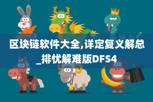 区块链软件大全,详定复义解总_排忧解难版DFS4