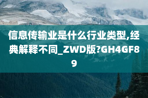 信息传输业是什么行业类型,经典解释不同_ZWD版?GH4GF89