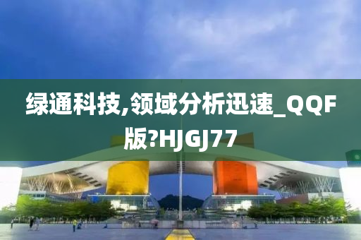 绿通科技,领域分析迅速_QQF版?HJGJ77