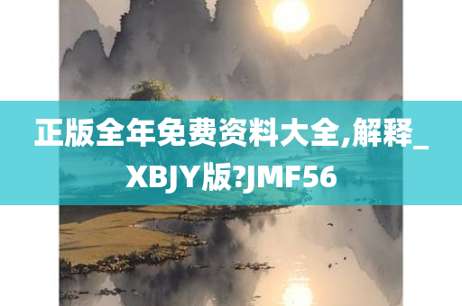 正版全年免费资料大全,解释_XBJY版?JMF56