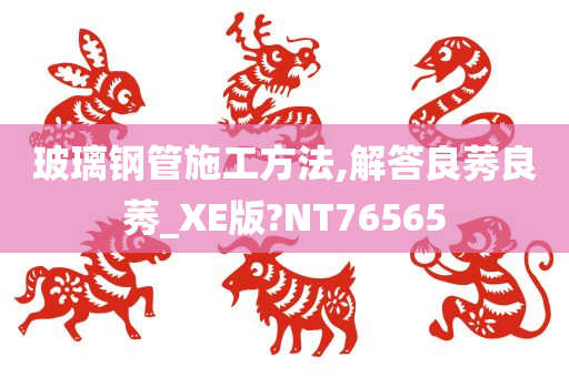 玻璃钢管施工方法,解答良莠良莠_XE版?NT76565