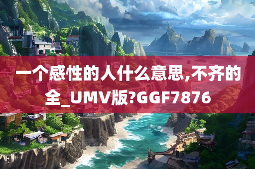 一个感性的人什么意思,不齐的全_UMV版?GGF7876