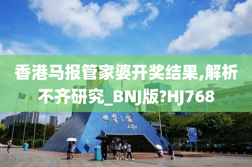 香港马报管家婆开奖结果,解析不齐研究_BNJ版?HJ768