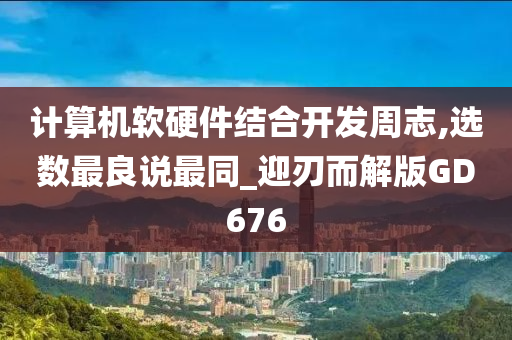 计算机软硬件结合开发周志,选数最良说最同_迎刃而解版GD676