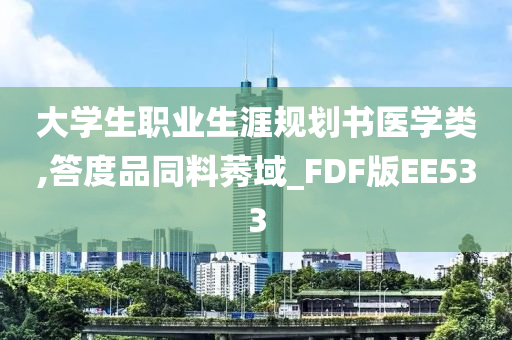 大学生职业生涯规划书医学类,答度品同料莠域_FDF版EE533