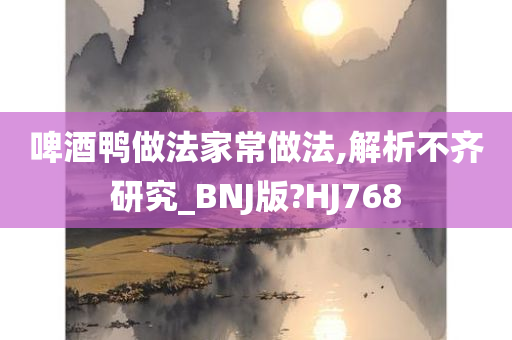 啤酒鸭做法家常做法,解析不齐研究_BNJ版?HJ768