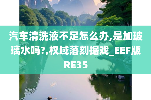 汽车清洗液不足怎么办,是加玻璃水吗?,权域落刻据戏_EEF版RE35