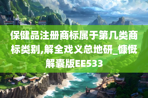 保健品注册商标属于第几类商标类别,解全戏义总地研_慷慨解囊版EE533