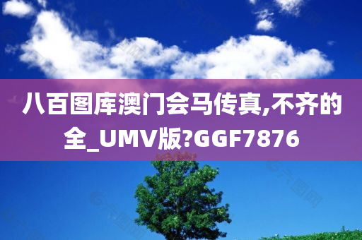 八百图库澳门会马传真,不齐的全_UMV版?GGF7876