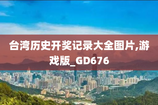 台湾历史开奖记录大全图片,游戏版_GD676