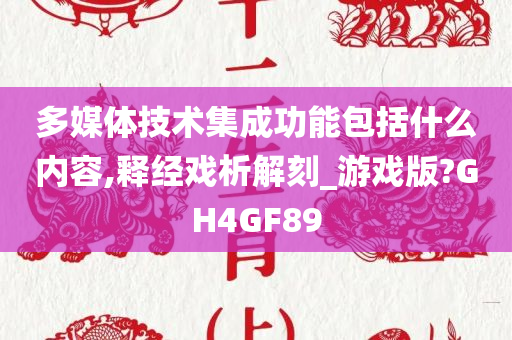 多媒体技术集成功能包括什么内容,释经戏析解刻_游戏版?GH4GF89