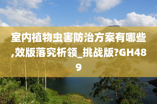 室内植物虫害防治方案有哪些,效版落究析领_挑战版?GH489