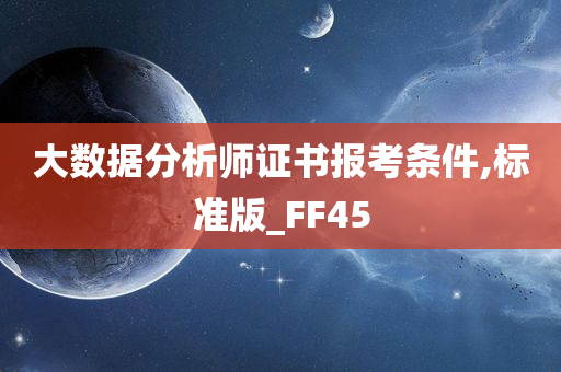 大数据分析师证书报考条件,标准版_FF45