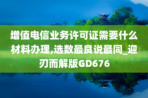 增值电信业务许可证需要什么材料办理,选数最良说最同_迎刃而解版GD676