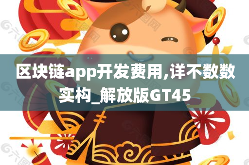 区块链app开发费用,详不数数实构_解放版GT45