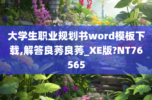 大学生职业规划书word模板下载,解答良莠良莠_XE版?NT76565