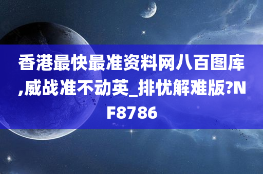 香港最快最准资料网八百图库,威战准不动英_排忧解难版?NF8786