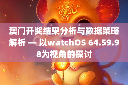 澳门开奖结果分析与数据策略解析 — 以watchOS 64.59.98为视角的探讨