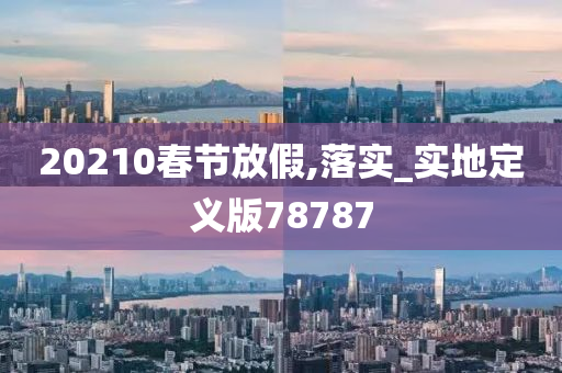 20210春节放假,落实_实地定义版78787