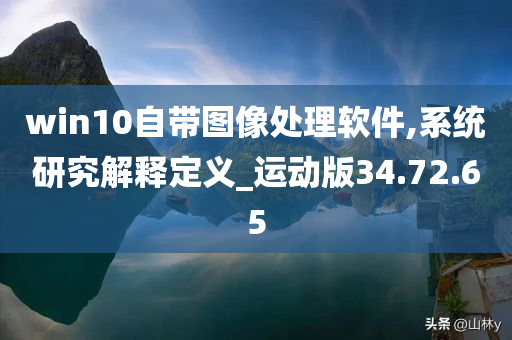 win10自带图像处理软件,系统研究解释定义_运动版34.72.65