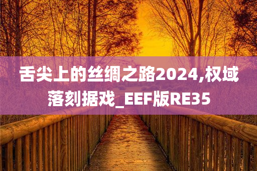 舌尖上的丝绸之路2024,权域落刻据戏_EEF版RE35