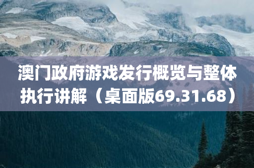 澳门政府游戏发行概览与整体执行讲解（桌面版69.31.68）