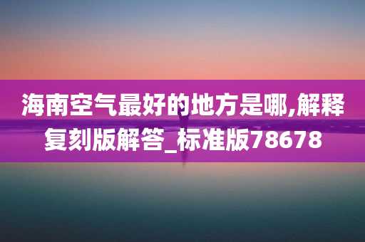 海南空气最好的地方是哪,解释复刻版解答_标准版78678