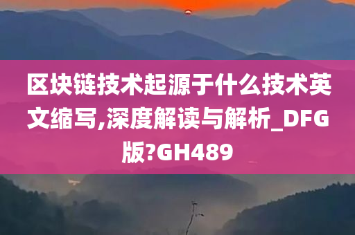 区块链技术起源于什么技术英文缩写,深度解读与解析_DFG版?GH489