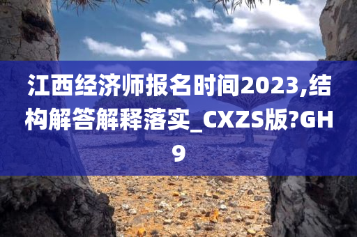 江西经济师报名时间2023,结构解答解释落实_CXZS版?GH9