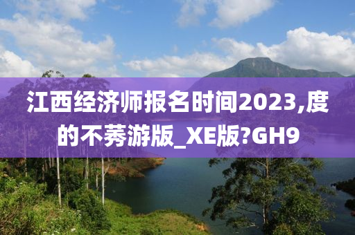 江西经济师报名时间2023,度的不莠游版_XE版?GH9