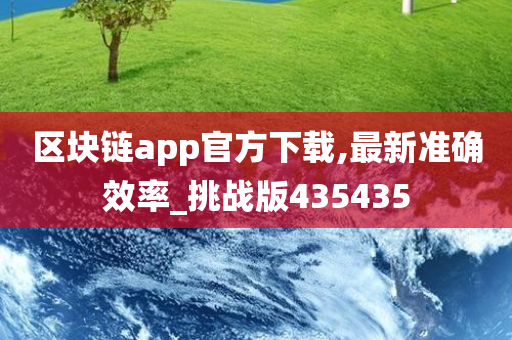 区块链app官方下载,最新准确效率_挑战版435435