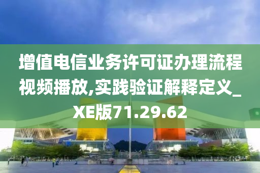 增值电信业务许可证办理流程视频播放,实践验证解释定义_XE版71.29.62