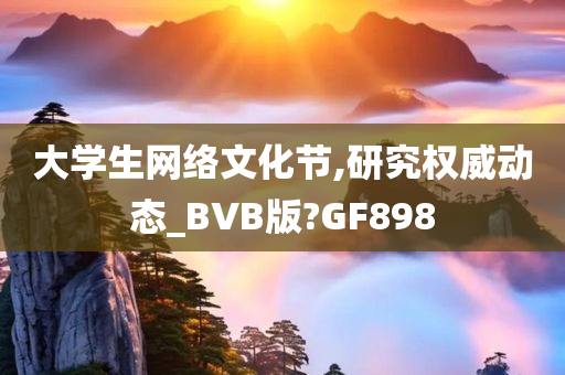 大学生网络文化节,研究权威动态_BVB版?GF898