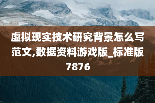 虚拟现实技术研究背景怎么写范文,数据资料游戏版_标准版7876