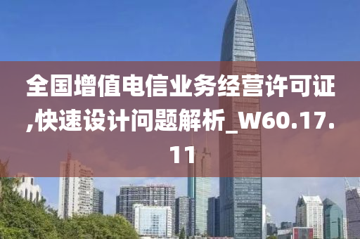 全国增值电信业务经营许可证,快速设计问题解析_W60.17.11