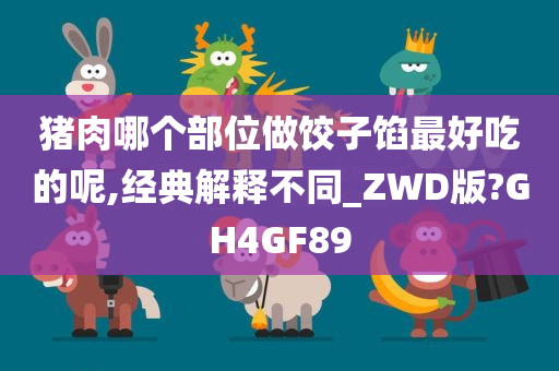 猪肉哪个部位做饺子馅最好吃的呢,经典解释不同_ZWD版?GH4GF89