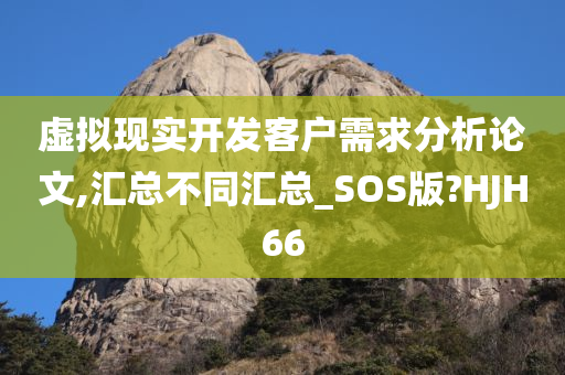 虚拟现实开发客户需求分析论文,汇总不同汇总_SOS版?HJH66