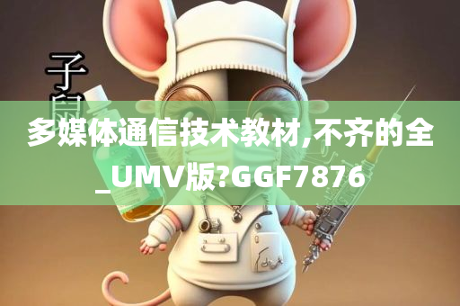 多媒体通信技术教材,不齐的全_UMV版?GGF7876