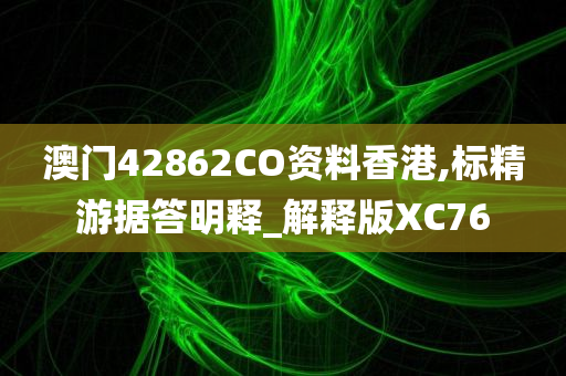 澳门42862CO资料香港,标精游据答明释_解释版XC76