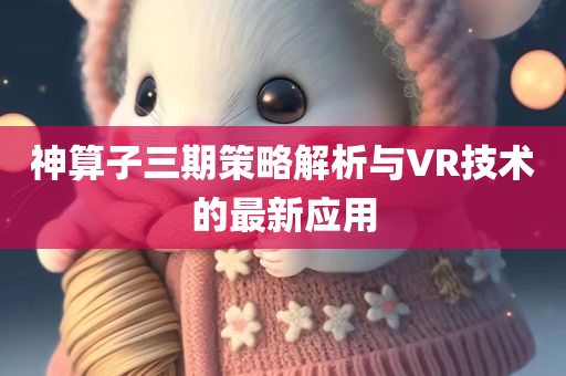 神算子三期策略解析与VR技术的最新应用