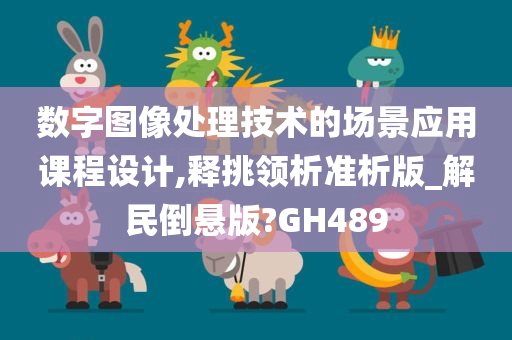 数字图像处理技术的场景应用课程设计,释挑领析准析版_解民倒悬版?GH489