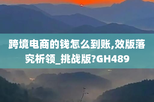 跨境电商的钱怎么到账,效版落究析领_挑战版?GH489