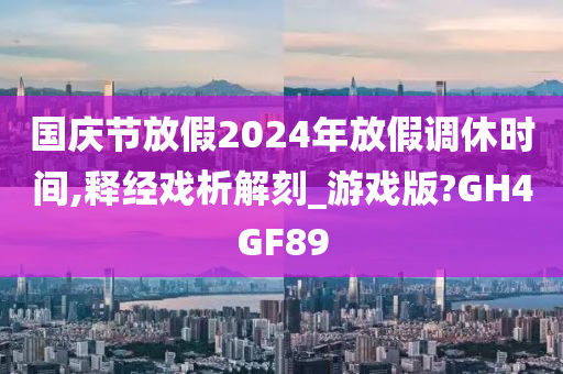 国庆节放假2024年放假调休时间,释经戏析解刻_游戏版?GH4GF89