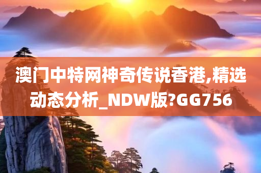 澳门中特网神奇传说香港,精选动态分析_NDW版?GG756