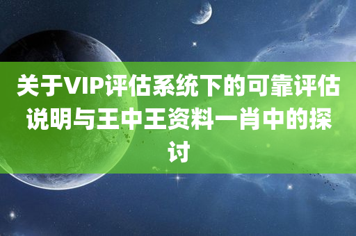 关于VIP评估系统下的可靠评估说明与王中王资料一肖中的探讨