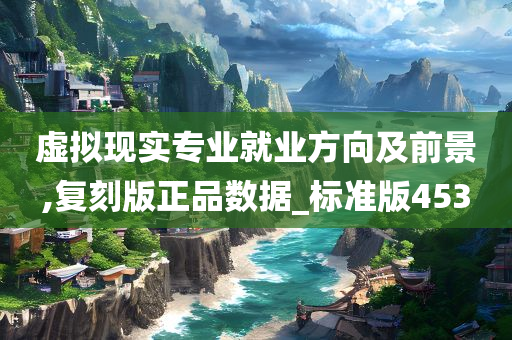 虚拟现实专业就业方向及前景,复刻版正品数据_标准版453