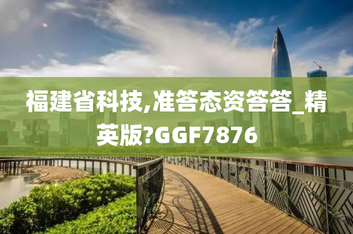 福建省科技,准答态资答答_精英版?GGF7876