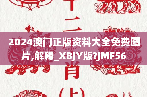 2024澳门正版资料大全免费图片,解释_XBJY版?JMF56