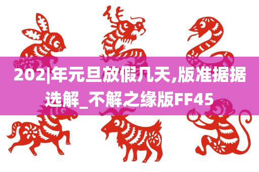 202|年元旦放假几天,版准据据选解_不解之缘版FF45