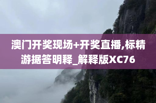 澳门开奖现场+开奖直播,标精游据答明释_解释版XC76